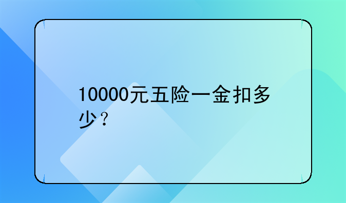 10000元五险一金扣多少？