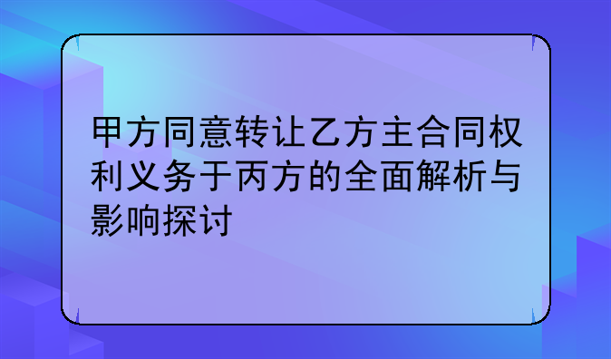 甲方同意转让乙方主合同权利义务于丙方的全面解析与影响探讨