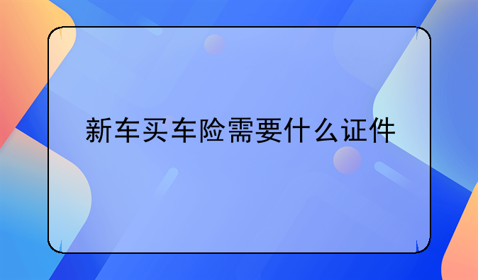 新车买车险需要什么证件