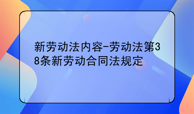 新劳动法内容-劳动法第38条新劳动合同法规定