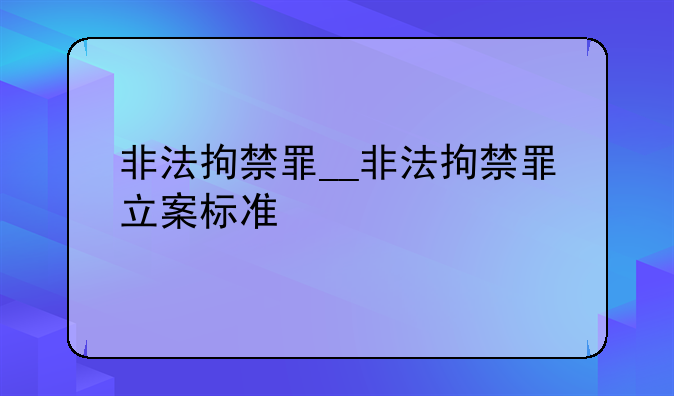非法拘禁罪__非法拘禁罪立案标准