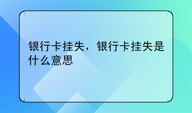 银行卡挂失，银行卡挂失是什么意思