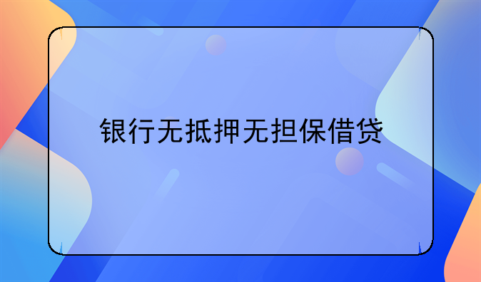 银行无抵押无担保借贷