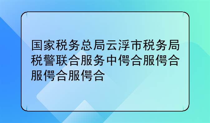 国家税务总局云浮市税务局税警联合服务中心