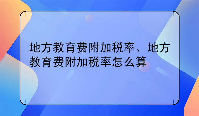 地方教育费附加税率、地方教育费附加税率怎么算