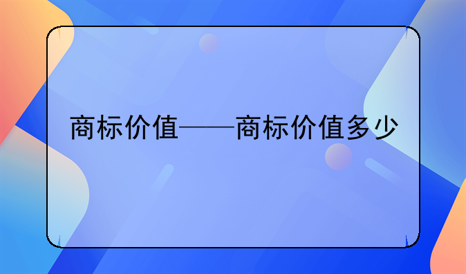 商标价值——商标价值多少