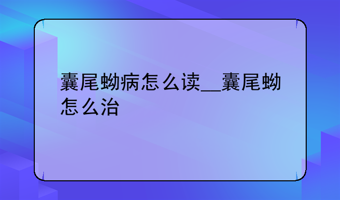 囊尾蚴病怎么读__囊尾蚴怎么治