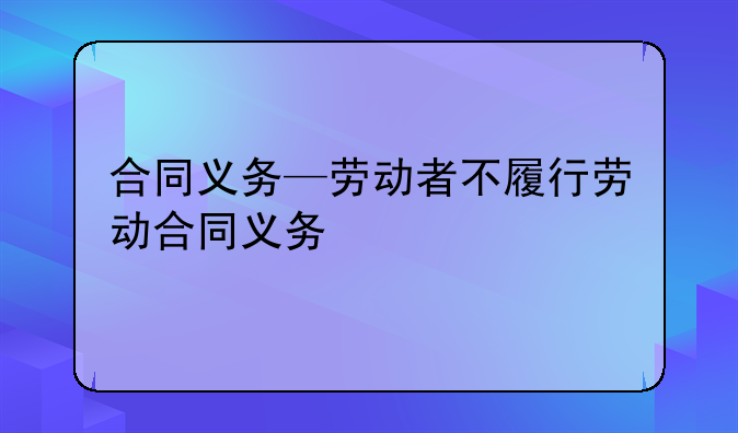 合同义务—劳动者不履行劳动合同义务