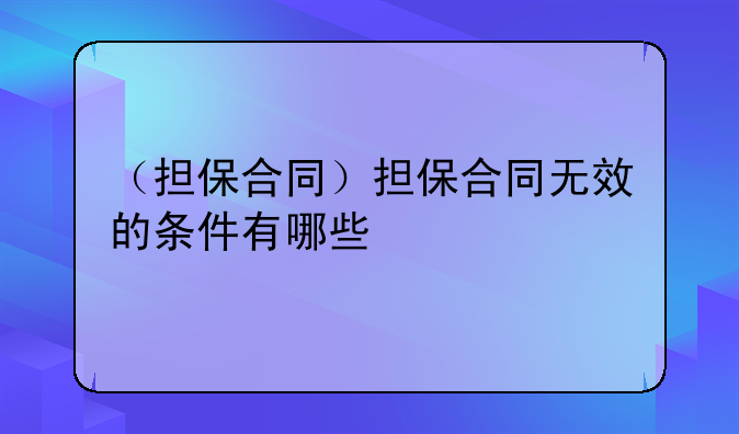 （担保合同）担保合同无效的条件有哪些