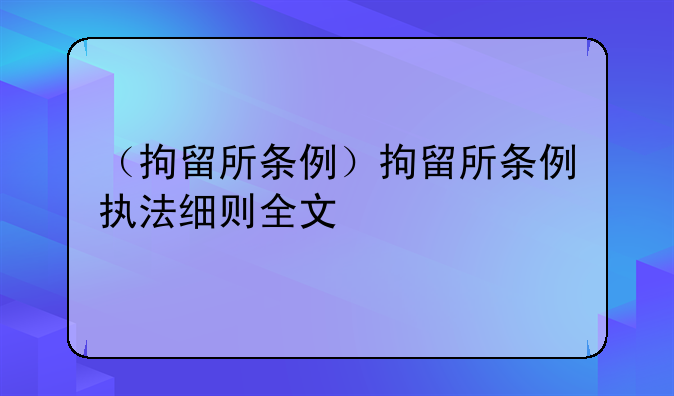 （拘留所条例）拘留所条例执法细则全文