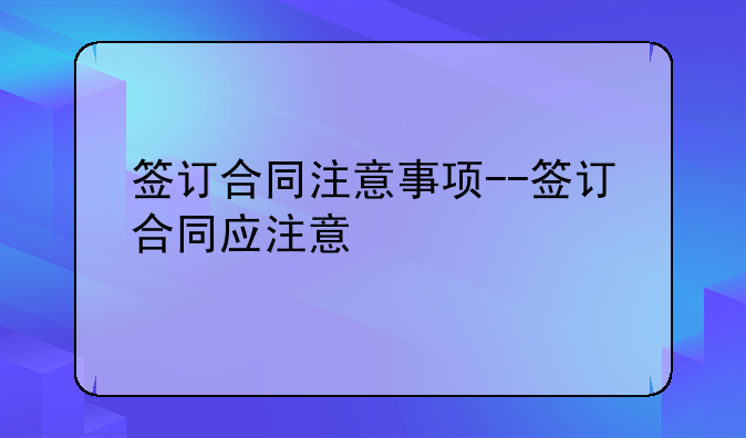 签订合同注意事项--签订合同应注意