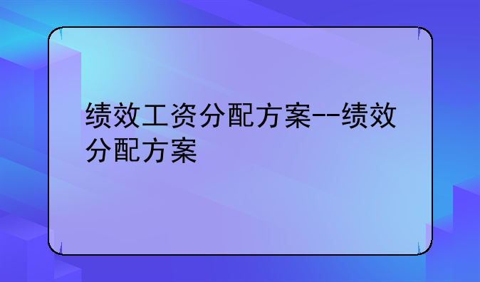 绩效工资分配方案--绩效分配方案