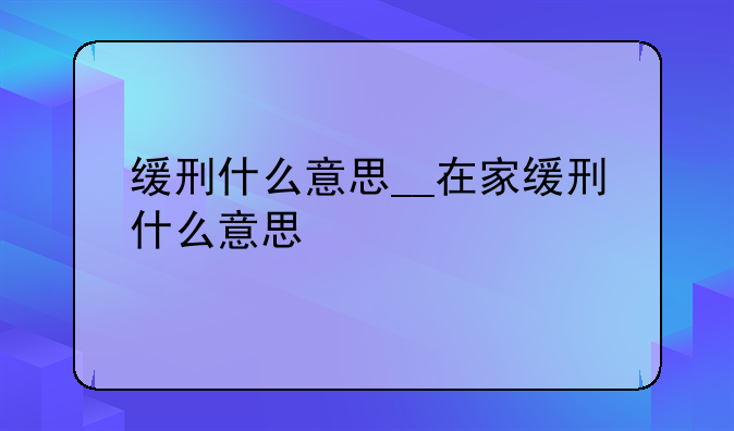 缓刑什么意思__在家缓刑什么意思