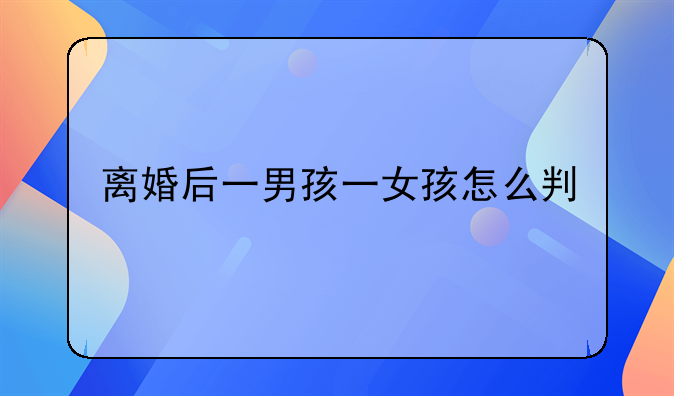 离婚后一男孩一女孩怎么判