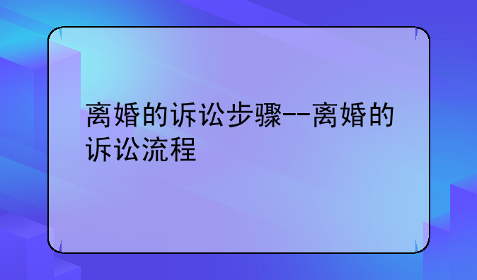 离婚的诉讼步骤--离婚的诉讼流程