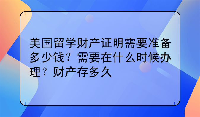 美国留学财产证明需要准备多少钱？需要在什么时候办理？财产存多久