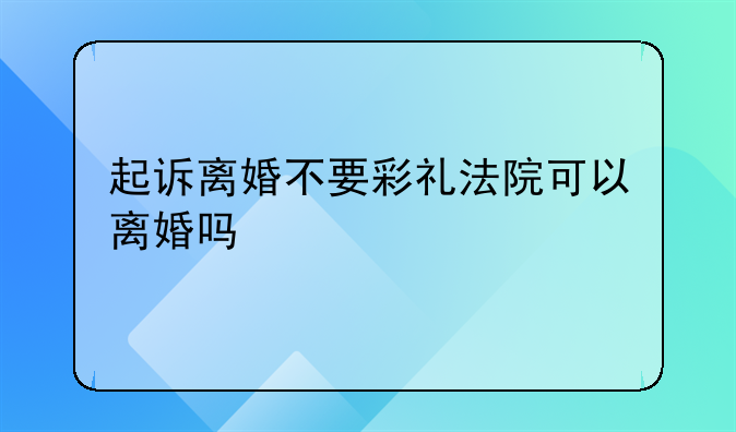 起诉离婚不要彩礼法院可以离婚吗