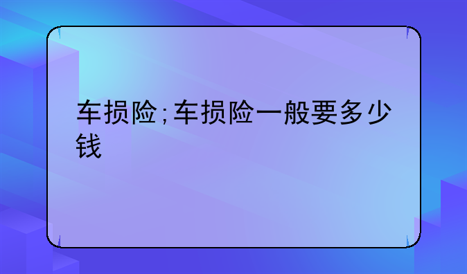 车损险;车损险一般要多少钱