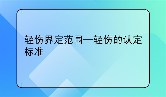 轻伤界定范围—轻伤的认定标准