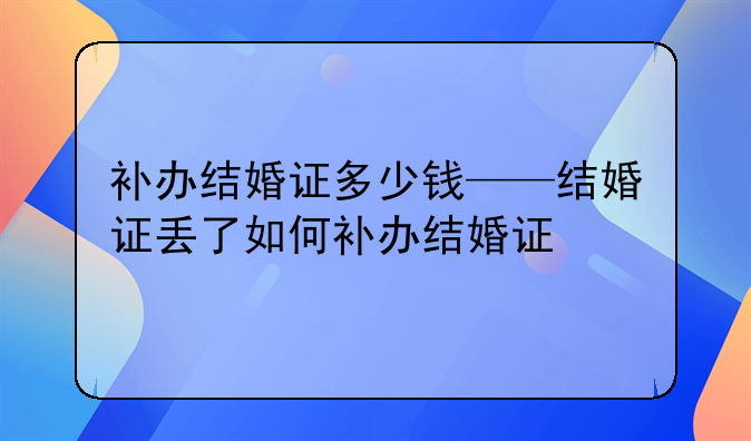 补办结婚证多少钱——结婚证丢了如何补办结婚证