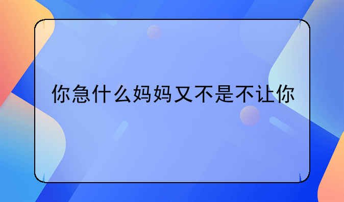 你急什么妈妈又不是不让你