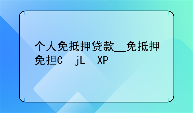 个人免抵押贷款__免抵押免担保贷款