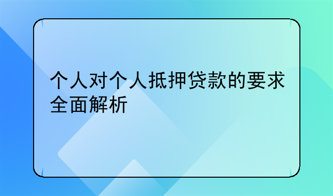 个人对个人抵押贷款的要求全面解析
