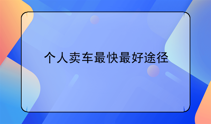 个人卖车最快最好途径