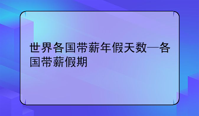 世界各国带薪年假天数—各国带薪假期