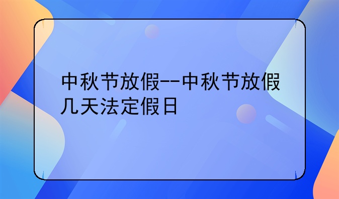 中秋节放假--中秋节放假几天法定假日
