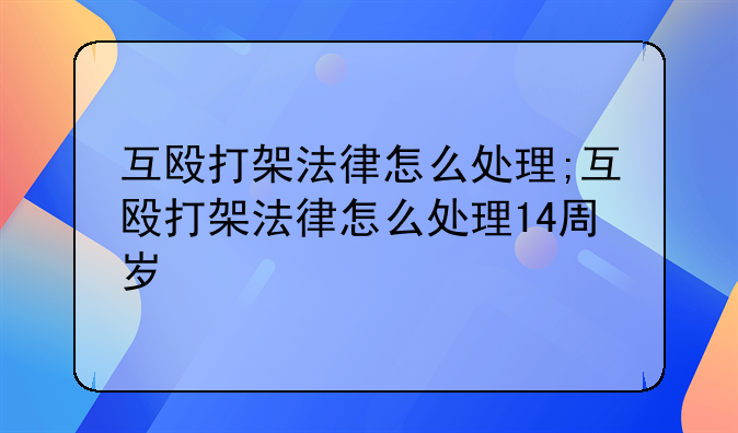 互殴打架法律怎么处理;互殴打架法律怎么处理14周岁