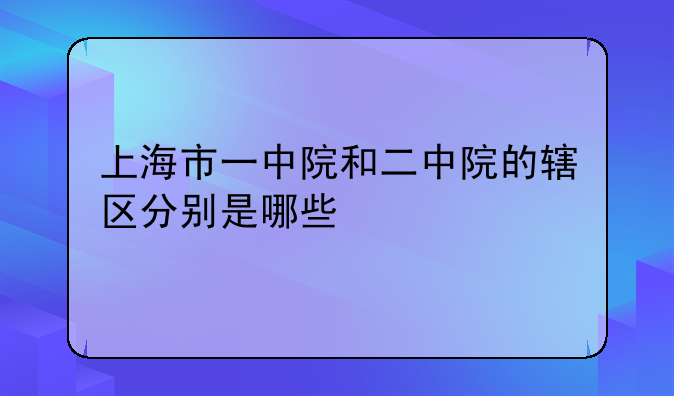 上海市一中院和二中院的辖区分别是哪些