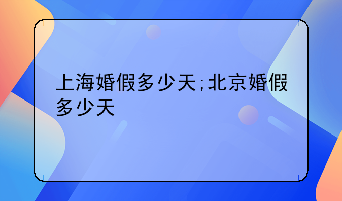 上海婚假多少天;北京婚假多少天