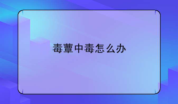 毒蕈中毒怎么办