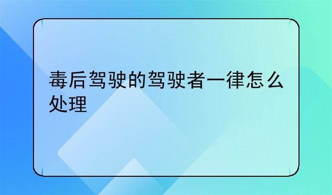 毒后驾驶的驾驶者一律怎么处理