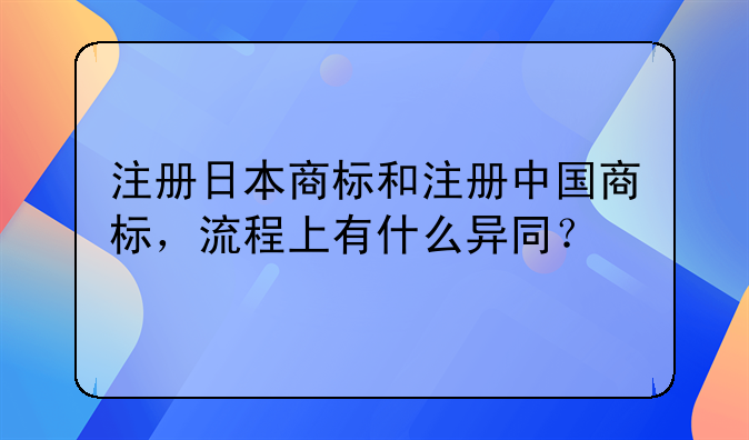 注册日本商标和注册中国商标，流程上有什么异同？