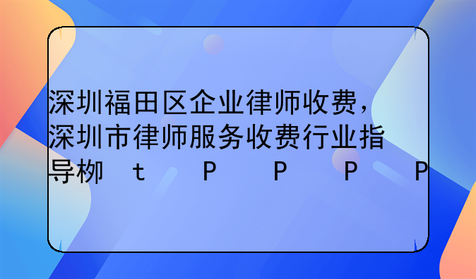 深圳福田区企业律师收费，深圳市律师服务收费行业指导标准
