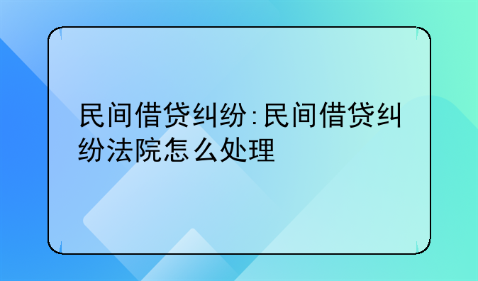 民间借贷纠纷:民间借贷纠纷法院怎么处理