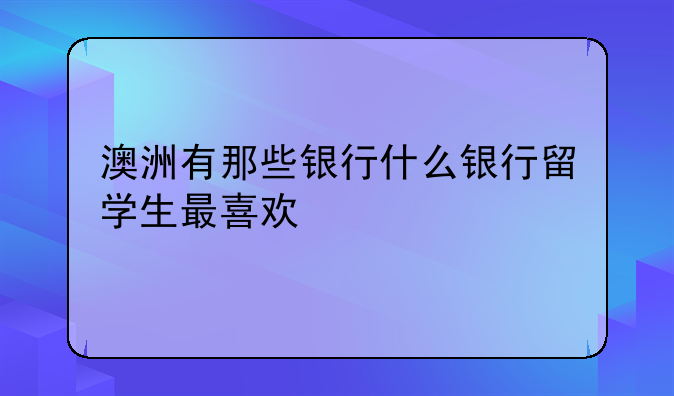 澳洲有那些银行什么银行留学生最喜欢