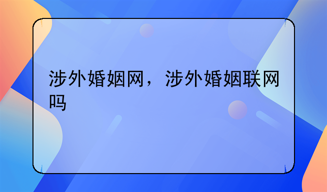 涉外婚姻网，涉外婚姻联网吗