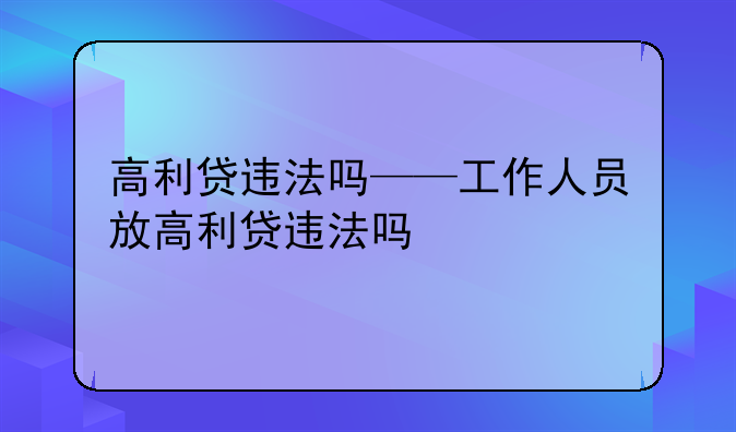 高利贷违法吗——工作人员放高利贷违法吗