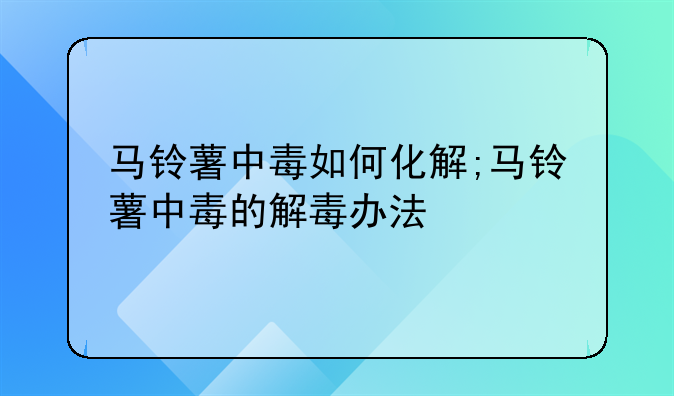 马铃薯中毒如何化解;马铃薯中毒的解毒办法