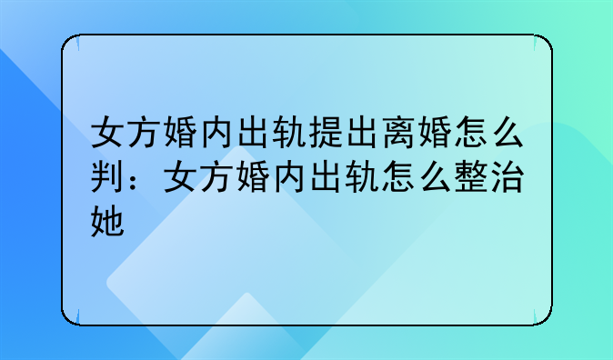 女方婚内出轨提出离婚怎么判：女方婚内出轨怎么整治她