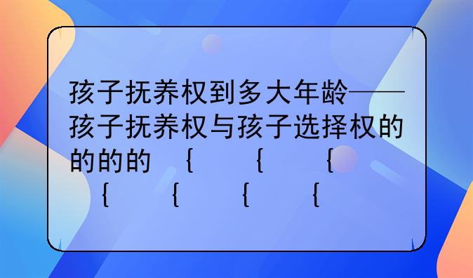 孩子抚养权到多大年龄——孩子抚养权与孩子选择权的探讨