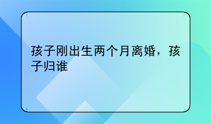 孩子刚出生两个月离婚，孩子归谁
