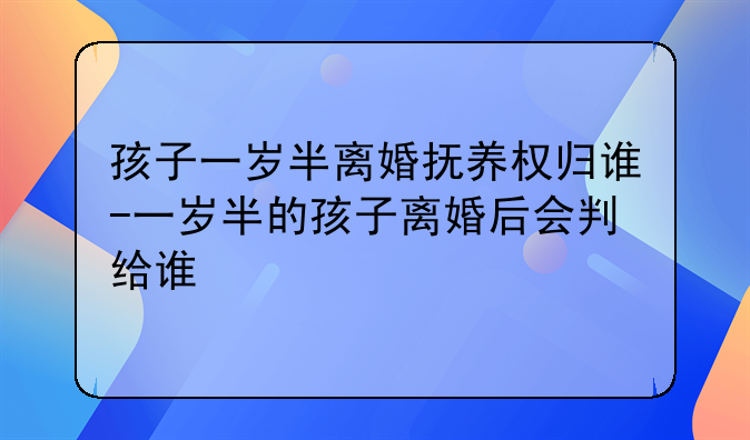 孩子一岁半离婚抚养权归谁-一岁半的孩子离婚后会判给谁