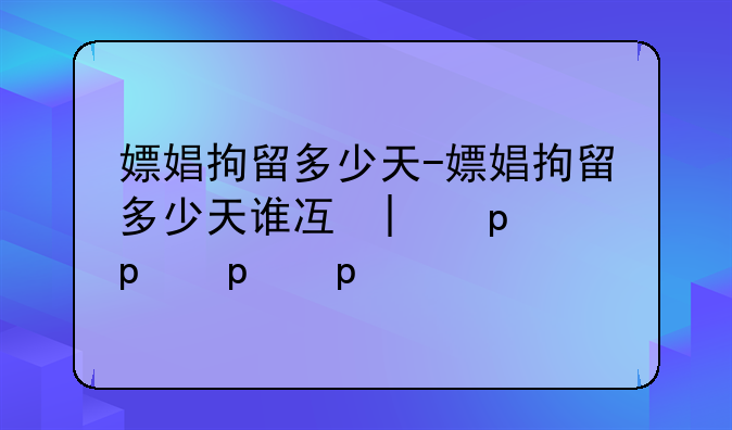 嫖娼拘留多少天-嫖娼拘留多少天谁决定