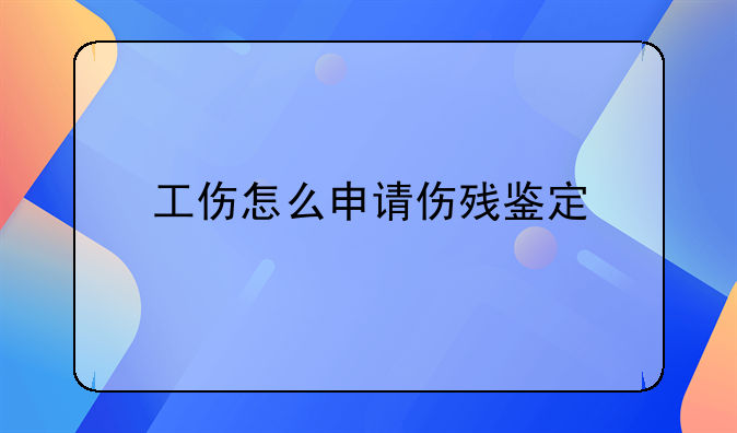 工伤怎么申请伤残鉴定