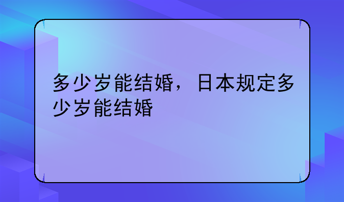 多少岁能结婚，日本规定多少岁能结婚