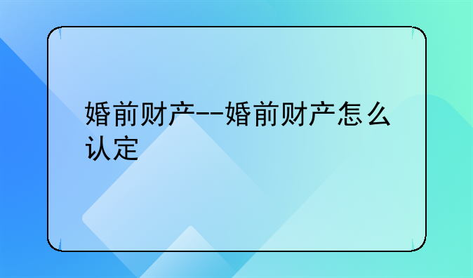 婚前财产--婚前财产怎么认定